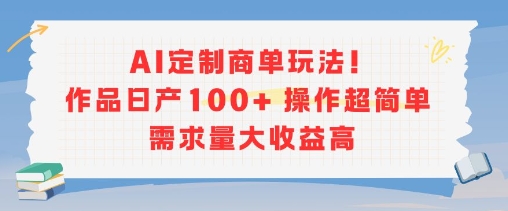 AI定制商单玩法，作品日产100+操作超简单，需求量大收益高-比钱轻创