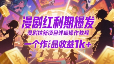 漫剧红利期爆发，漫剧拉新项目详细操作教程，一个作品收益1k+-比钱轻创