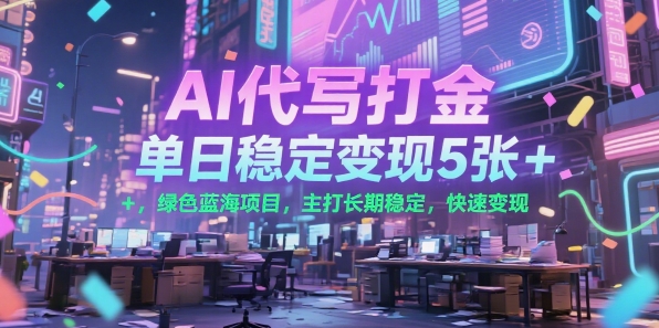 AI代写打金，单日稳定变现5张+，绿色蓝海项目，主打长期稳定，快速变现【揭秘】-比钱轻创