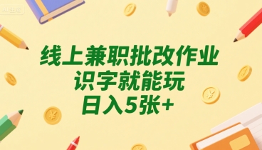 线上兼职批改作业，识字就能玩，日入5张+【揭秘】-比钱轻创