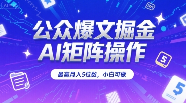 公众爆文掘金，AI矩阵操作，最高月入5位数，小白可做-比钱轻创