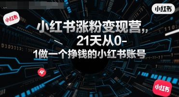 小红书涨粉变现营，21天从0-1做一个挣钱的小红书账号-比钱轻创