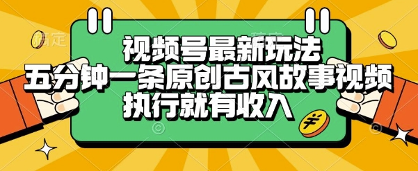 视频号最新玩法，五分钟一条原创古风故事类视频执行就有收入【揭秘】-比钱轻创
