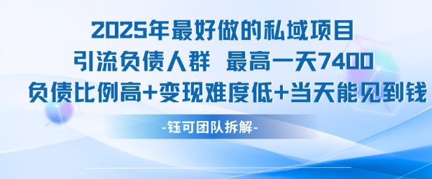 2025年最好做的私域项目，引流负债人群，最高一天变现7.4k，人群占比高，变现难度低，当天就能见到钱-比钱轻创