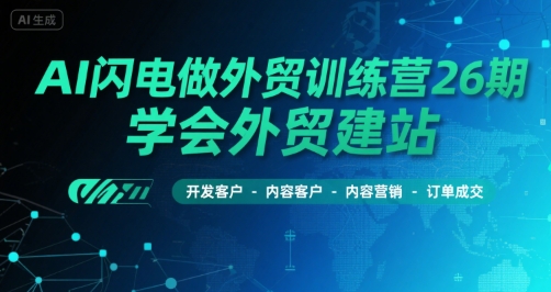 AI闪电做外贸训练营26期，学会外贸建站-开发客户-内容营销-订单成交-比钱轻创