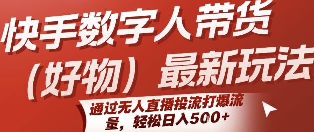 快手数字人带货(好物)最新玩法，通过无人直播投流打爆流量，轻松日入5张-比钱轻创