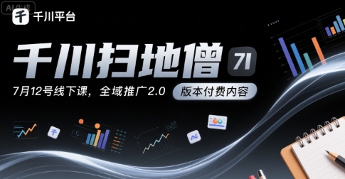 千川扫地僧7月12号线下课，千川投放，全域推广2.0版本付费内容-比钱轻创