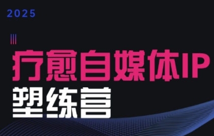 2025治愈自媒体IP训练营，专为疗愈领域从业者打造-比钱轻创