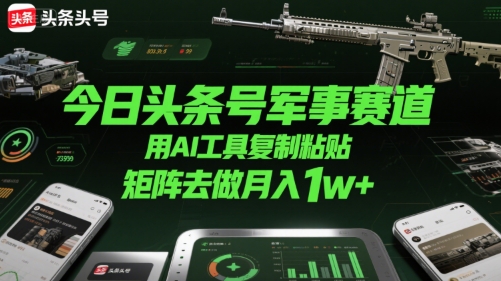今日头条号军事赛道，用AI工具复制粘贴，矩阵去做月入1w+-比钱轻创