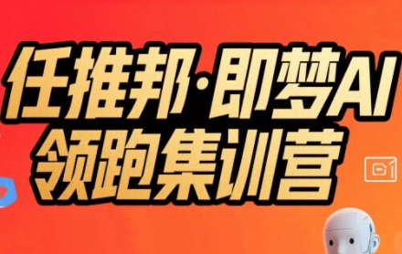 任推邦·即梦AI领跑集训营，低粉号冷启动，单条视频变现1.2W实操-比钱轻创