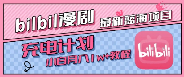 最新蓝海项目，B站充电计划，小白也能月入1w+-比钱轻创
