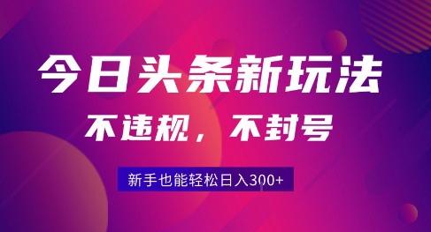 2025今日头条原创玩法5.0，不违规不封号，零门槛新手跟着做也能日入3张+-比钱轻创