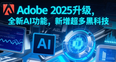 Adobe 2025升级，全新AI功能，新增超多黑科技-比钱轻创