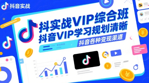 抖音实战VIP综合班，抖音VIP学习规划请晰抖音各种变现渠道-比钱轻创