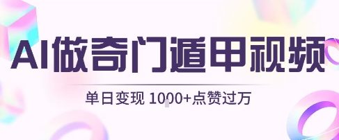 用AI制作奇门遁甲视频，单日变现1k+，条条点赞过万-比钱轻创