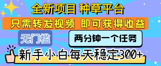全新项目 种草平台 只需要转发任务视频 即可获得收益 新手小白每天稳定3张+【揭秘】-比钱轻创