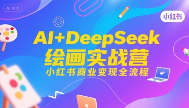 AI+DeepSeek绘画实战营，小红书商业变现全流程-比钱轻创