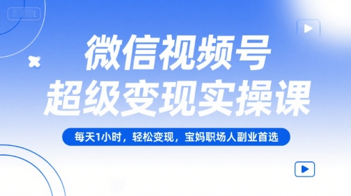 微信视频号超级变现实操课，每天1小时，轻松变现，宝妈职场人副业首选-比钱轻创