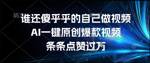 谁还傻乎乎的自己做视频？AI一键原创爆款视频，条条点赞过万，简单方便，好操作【揭秘】-比钱轻创