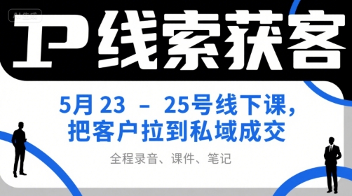 IP线索获客5月23-25号线下课，把客户拉到私域成交（录音+课件+笔记）-比钱轻创