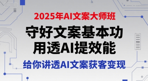 2025年AI文案大师班，守好文案基本功，用透AI提效能，给你讲透AI文案获客变现-比钱轻创