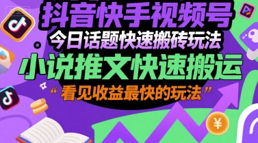 抖音快手视频号今日话题快速搬砖玩法，小说推文快速搬运，看见收益最快的玩法-比钱轻创