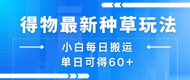 得物最新种草玩法，小白每日搬运单日可得60+-比钱轻创