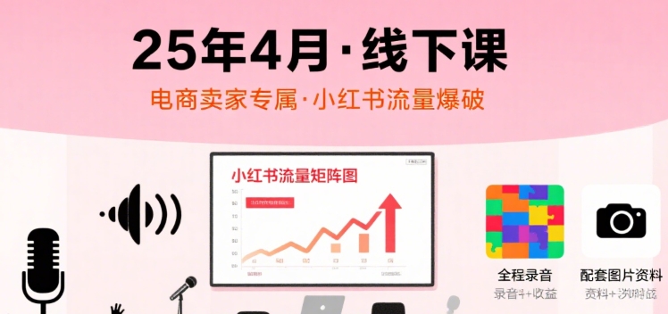 小红书25年4月线下课程，电商卖家小红书流量课，录音+图片-比钱轻创