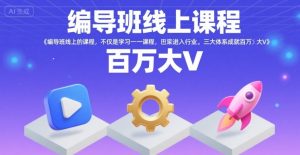 编导班线上课程,不仅是学习一门课程,更是进入一个行业,三大体系成就百万大V-比钱轻创