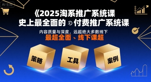 2025淘系推广系统课，史上最全面的付费推广系统课，内容质量与深度，远超绝大多数线下课-比钱轻创