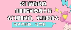 冷门蓝海赛道,1000粉可变现十W,无门槛0成本,市场需求大,可多领域做,可复制性强-比钱轻创