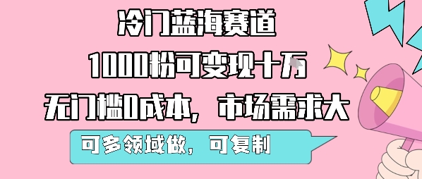 冷门蓝海赛道，1000粉可变现十W，无门槛0成本，市场需求大，可多领域做，可复制性强-比钱轻创