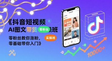 抖音短视频AI图文带货实操班，零粉丝教你涨粉，零基础带你入门-比钱轻创