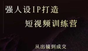 强人设ip打造课,8月最新5天短视频ip训练营,从出镜到成交-比钱轻创