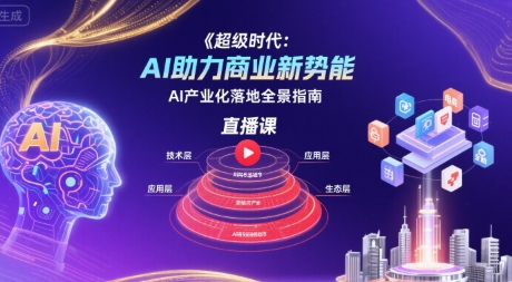 超级时代：AI助力商业新势能直播课，AI产业化落地全景指南-比钱轻创