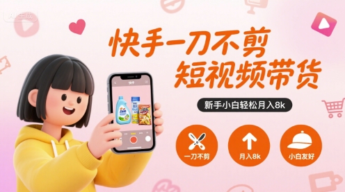快手一刀不剪短视频带货，新手小白轻松月入8k-比钱轻创
