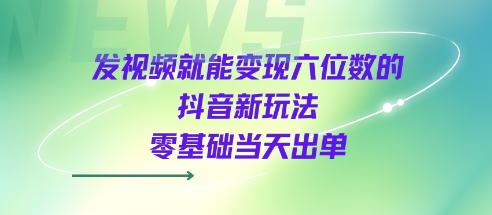 发视频就能变现六位数的抖音新玩法，0基础当天出单-比钱轻创