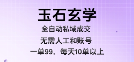 玉石玄学全自动私域成交，一单99每天十单以上，无需人工和矩阵账号，蓝海项目直接干【揭秘】-比钱轻创