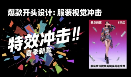 服装类短视频剪辑实战速成课，30天掌握算法适配剪辑术，完播率提升25%-比钱轻创