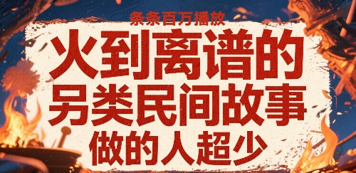 火到离谱的另类民间故事，条条百W播放，做的人超少-比钱轻创
