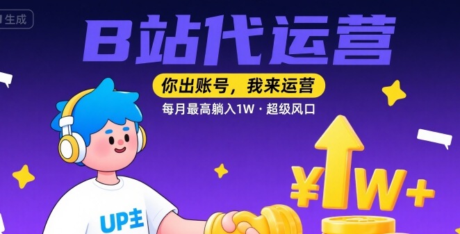 【B站代运营 】你出账号，我来运营，每月最高躺入1W，超级风口【揭秘】-比钱轻创