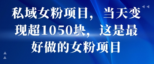 私域女粉项目，当天变现超1k，这是最好做的女粉项目，可放大操作-比钱轻创