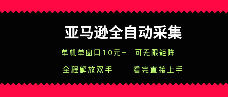 亚马逊全自动采集，单机单窗口一天10+，可无限矩阵去做【揭秘】-比钱轻创