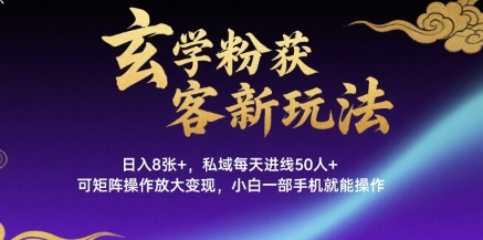 玄学粉获客新玩法日入8张+， 私域每天进线50人+，可矩阵操作放大变现，小白一部手机就能操作-比钱轻创