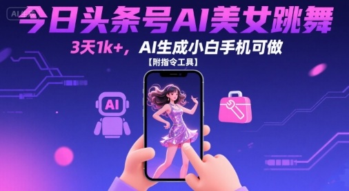 今日头条号AI美女跳舞，3天1k+，AI生成小白手机可做【附指令工具】-比钱轻创
