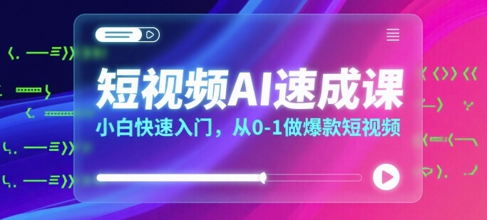 短视频AI速成课，小白快速入门，从0-1做爆款短视频-比钱轻创