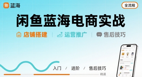 闲鱼蓝海电商实战，店铺搭建运营售后全流程-比钱轻创