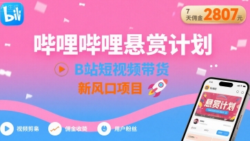 哔哩哔哩悬赏计划，B站短视频带货，7天佣金2807，新风口项目-比钱轻创