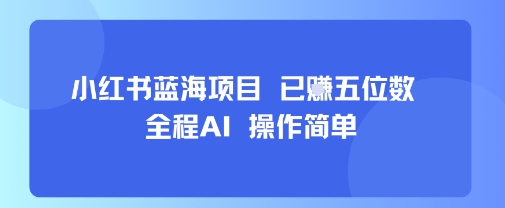 小红书蓝海项目，全程AI，操作简单，已挣五位数-比钱轻创