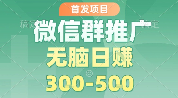 首发项目，微信群推广，一天15单，每单利润10米，无脑日入3-5张【揭秘】-比钱轻创